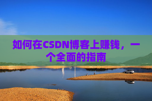 如何在CSDN博客上赚钱，一个全面的指南